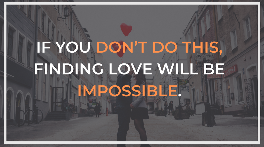 If you don’t do this, finding love will be impossible.