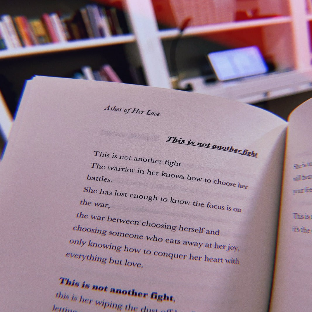 This is not another fight. The warrior in her knows how to choose her battles. She has lost enough to know the focus is on the war, the war between choosing herself and choosing someone who eats away at her joy, only knowing how to conquer her heart with everything but love.