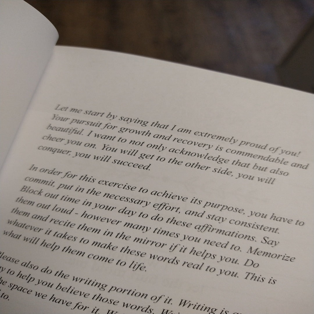 Book intro: Let me start by saying that I am extremely proud of you! Your pursuit for growth and recovery is commendable and beautiful.  I want to not only acknowledge that but also cheer you on. You will get to the other side, you will conquer, you will succeed.